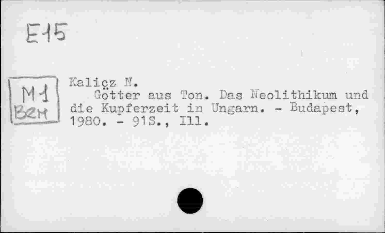 ﻿N4
Kalicz N.
Gotter aus Ton. Das Neolithikum, und die Kupferzeit in Ungarn. - Budapest, 1980. - 913., Ill.